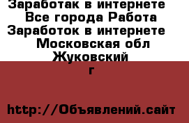 Заработак в интернете   - Все города Работа » Заработок в интернете   . Московская обл.,Жуковский г.